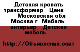 Детская кровать трансформер › Цена ­ 7 000 - Московская обл., Москва г. Мебель, интерьер » Детская мебель   